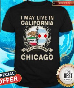 I May Live In California But My Story Began In Chicago Shirt