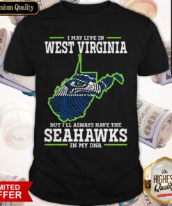 I May Live In West Virginia But I’ll Always Have The Seahawks In My DNA Shirt