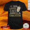 I Turn Coffee Into Music Education Shirt