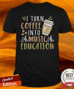 I Turn Coffee Into Music Education Shirt