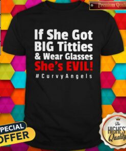 If She Got Big Titties And Wear Glasses She’s Evil #Curvy Angels Shirt