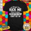 If You Kick Me When I’m Down You Better Pray I Don’t Get Up Shirt