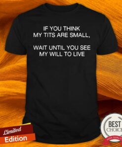 If You Think My Tits Are Small Wait Until You See My Will To Live 2020 Shirt