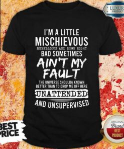 I’m A Little Mischievous Rebellious And Down Right Bad Sometimes Ain’t My Fault Shirt