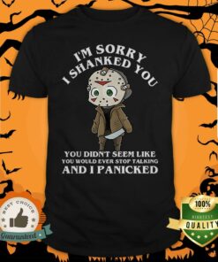Im Sorry I Shanked You You Didnt Seem Like You Ever Stop Talking Jason Voorhees Halloween T Shirt