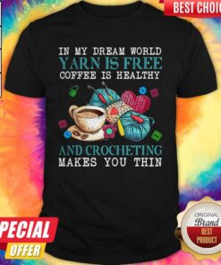 In My Dream World Yarn Is Free Coffee Is Healthy And Crocheting Makes You Thin Shirt