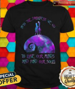 Into The Darkness We Go To Lose Our Minds And Find Our Souls Shirt