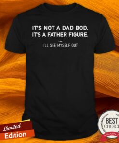 It’s Not A Dad Bod It’s A Father Figure Shirt