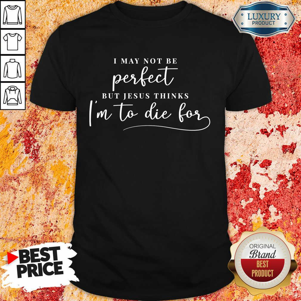 Jesus Thinks I'm To Die For Shirt Jesus Thinks I'm To Die For Shirt