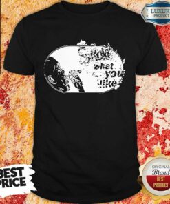 Smoke What You Like Shirt