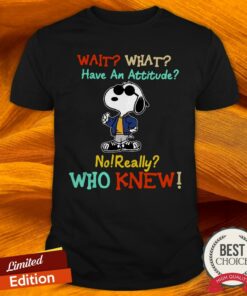 Snoopy Wait What Have An Attitude No Really Who Knew Shirt