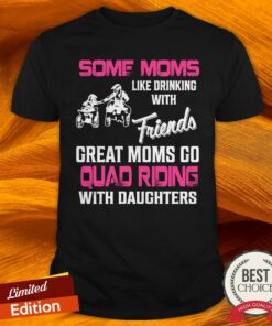 Some Moms Like Drinking With Friends Great Moms Go Quad Riding With Daughters Shirt