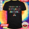 Teachers Can So Virtually Anything Shirt