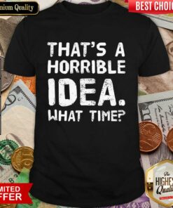 That’s A Horrible Idea What Time Shirt
