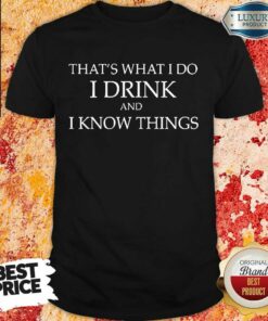 That’s What I Do I Drink And I Know Things Shirt