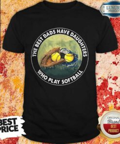 The Best Dads Have Daughters Softball Shirt
