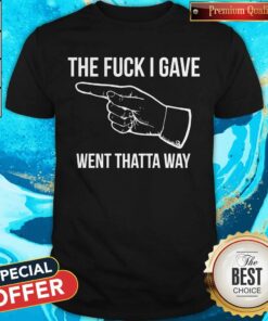 The Fuck I Gave Went Thatta Way Shirt The Fuck I Gave Went Thatta Way Shirt