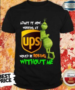 The Grinch Admit It Now Working At Ups Would Be Boring Without Me Shirt