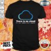 There Is No Cloud It’s Just Someone Else’s Computer Shirt