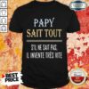 Top Papy Sait Tout S’il Ne Sait Pas Il Invente Tres Vite Shirt