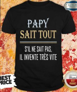 Top Papy Sait Tout S’il Ne Sait Pas Il Invente Tres Vite Shirt