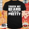 Touch My Beard And Tell Me Im Pretty Shirt