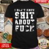 Vip I Don’t Know Shit About Fuck Shirt