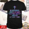 Warning I May Start Talking About Jesus At Any Time Shirt