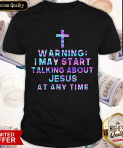 Warning I May Start Talking About Jesus At Any Time Shirt