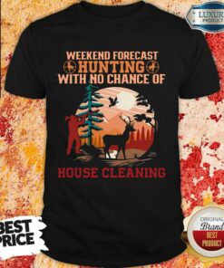 Weekend Forecast Hunting With No Chance Of House Cleaning Or Cooking Shirt