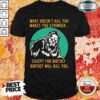 What Doesn’t Kill You Makes You Stronger Except For Bigfoot Bigfoot Will Kill You Shirt