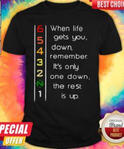 When Life Gets You Down Remember It’s Only One Down The Rest Shirt