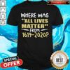 Where Was All Lives Matter From 1619 2020 Shirt