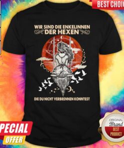 Wir Sind Die Enkelinnen Der Hexen Die Ihr Nicht Verbrennen Konntet Shirt