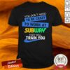You Don’t Need To Be Crazy To Work At Subway They Will Train You Shirt