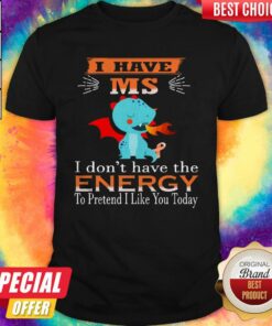 Baby Dragon I Have Ms I Don’t Have The Energy To Pretend I Like You Today Shirt