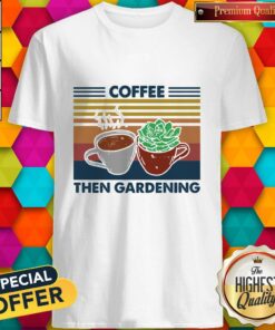 Coffee Then Gardening Vintage Retro Shirt