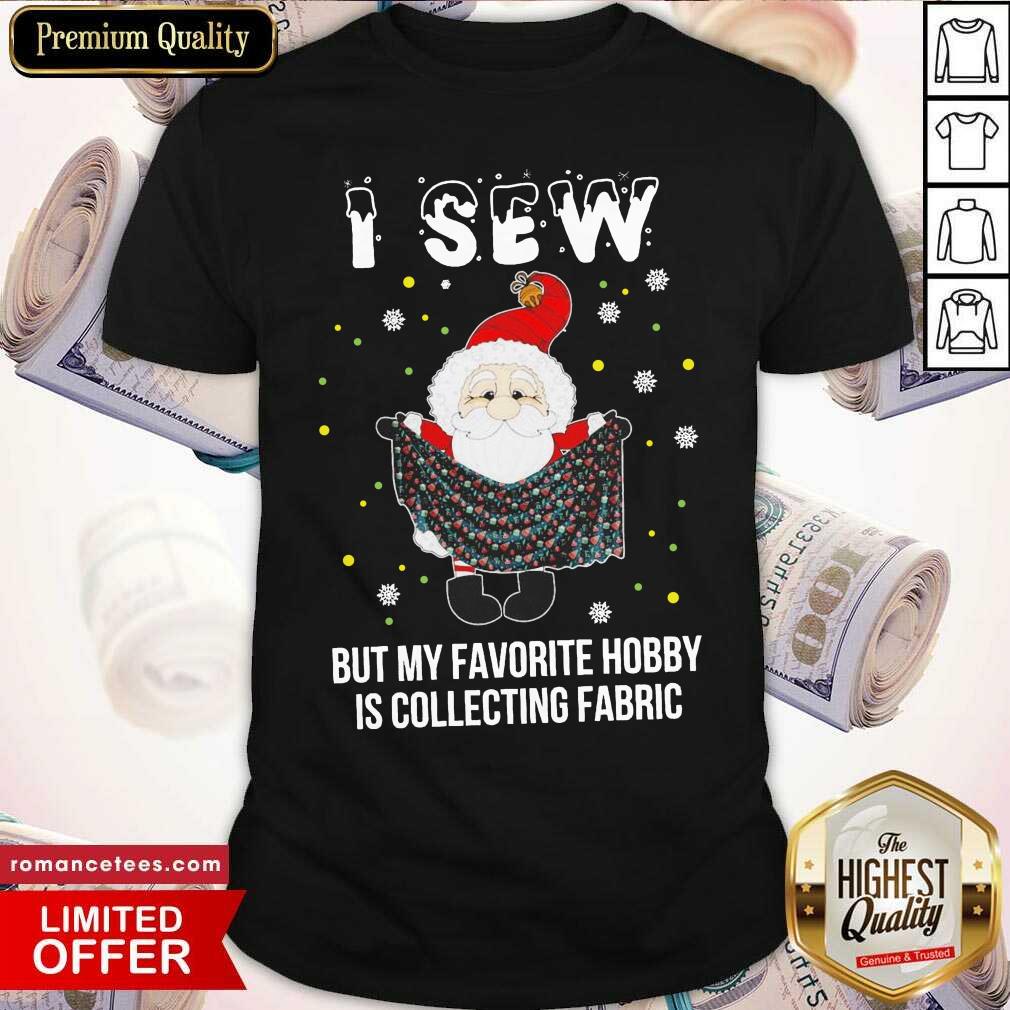 Good Santa Claus I Sew But My Favorite Hobby Is Collecting Fabric Christmas Shirt Good Santa Claus I Sew But My Favorite Hobby Is Collecting Fabric Christmas Shirt