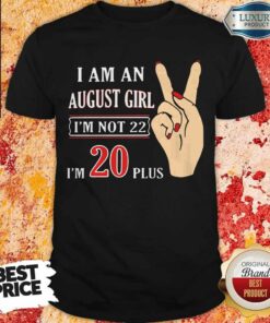 I Am An August Girl I’m Not 22 I’m 20 Plus Shirt
