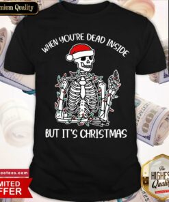 Nice When Youre Dead Inside But Its The Holiday Season Skeleton Christmas T Shirt